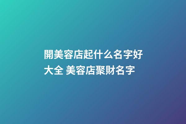 開美容店起什么名字好大全 美容店聚財名字
